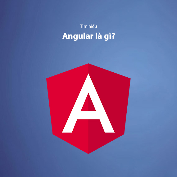 Angular Là Gì? Có Nên Sử Dụng Angular Cho Lập Trình Frontend?