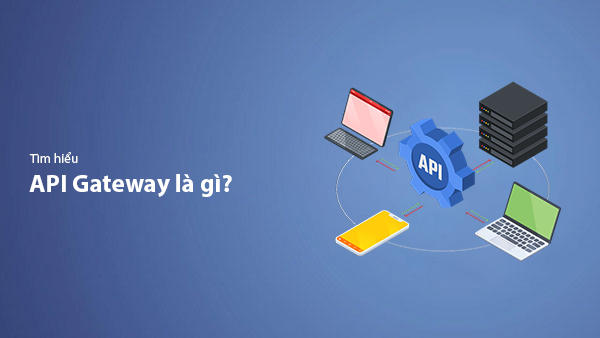 API Gateway Là Gì? Vai Trò Của API Gateway Trong Kiến Trúc Microservices