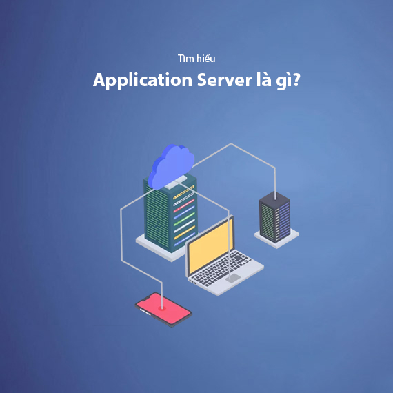 Application Server Là Gì? Tổng Hợp Kiến Thức Về App Server Từ A-Z