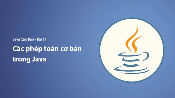 Bài 11. Các Phép Toán Cơ Bản Trong Java | Tự Học Java Căn Bản