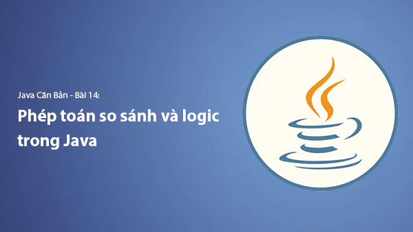 Bài 14. Các Phép Toán So Sánh Và Logic Trong Java | Tự Học Java Căn Bản