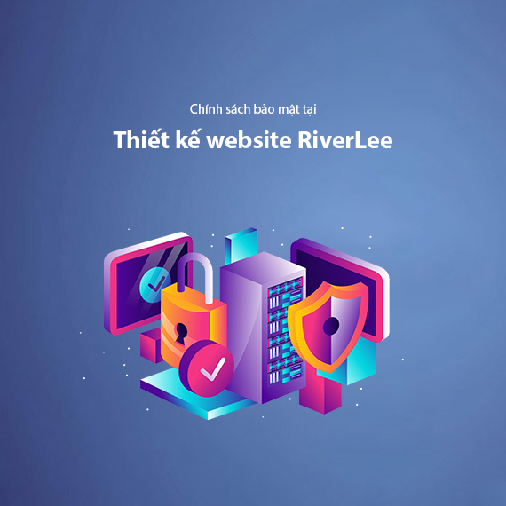 Chính Sách Bảo Mật Tại Dịch Vụ Thiết Kế Website RiverLee