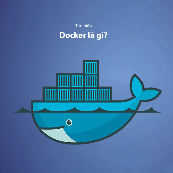 Docker là gì? Kiến thức cơ bản mà bạn cần nắm về Docker