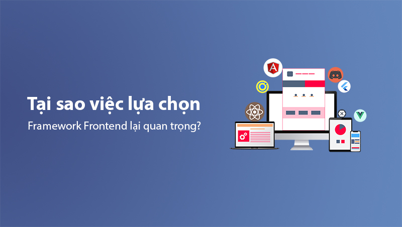 Tại Sao Việc Lựa Chọn Framework Frontend Lại Quan Trọng?