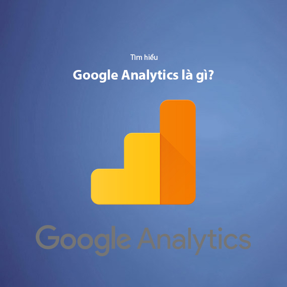 Google Analytics là gì? Hướng dẫn cài đặt và sử dụng Google Analytics