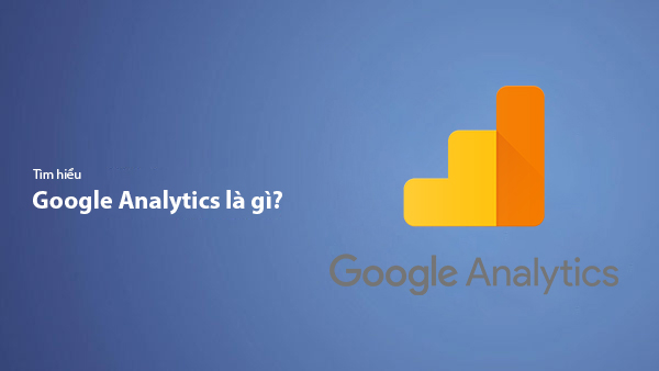 Google Analytics là gì? Hướng dẫn cài đặt và sử dụng Google Analytics