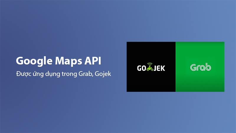 Google Maps API được ứng dụng trong ứng dụng gọi xe Gojek, Grab