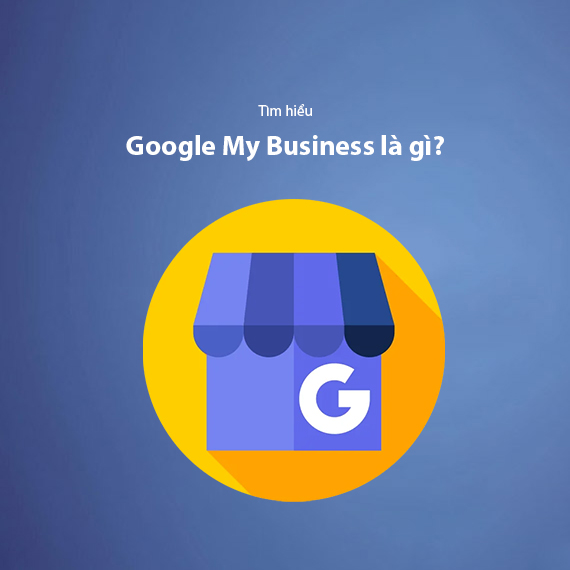 Google My Business Là Gì? Hướng Dẫn Cách Tối Ưu Hiệu Quả Nhất