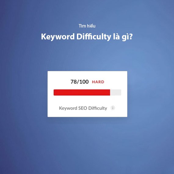 Keyword Difficulty Là Gì? Cách Đánh Giá Và Chọn Từ Khóa Tốt Nhất