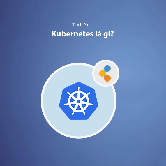 Kubernetes là gì? Toàn bộ kiến thức bạn cần nắm về K8s