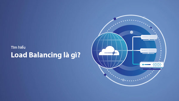 Load Balancing là gì? Kiến thức từ A-Z về cân bằng tải cho server