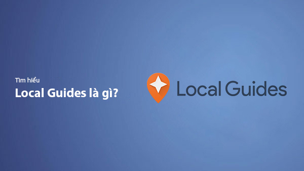 Local Guide Là Gì? Lợi Ích Khi Trở Thành Local Guides Trên Google Maps