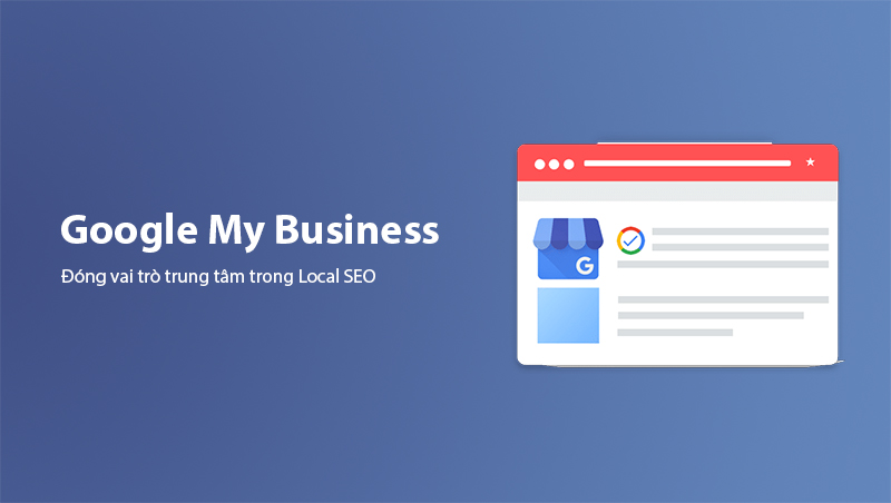 Google My Business đóng vai trò trung tâm trong Local SEO