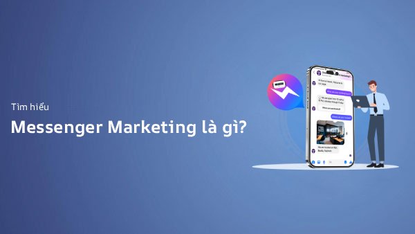 Messenger Marketing Là Gì? Chatbot Tự Động Chăm Sóc Khách Hàng 2026