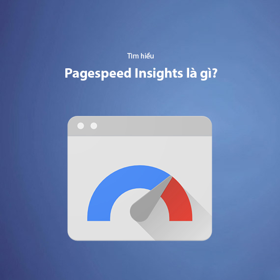 Google Pagespeed Insights Là Gì? Top 9+ Cách Tối Ưu Hiệu Suất Website Hiệu Quả