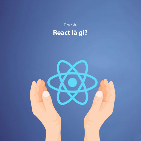 React là gì? Kiến thức cơ bản bạn cần biết về ReactJS