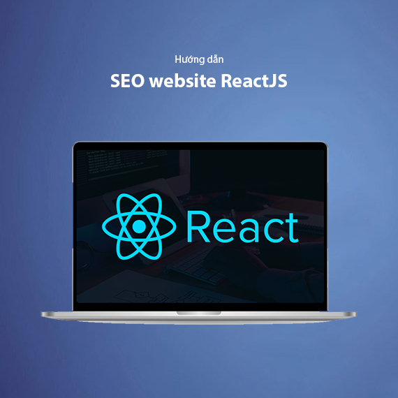 Top 3+ Cách Tối Ưu SEO Cho Website ReactJS – Hiệu Quả Và Dễ Áp Dụng