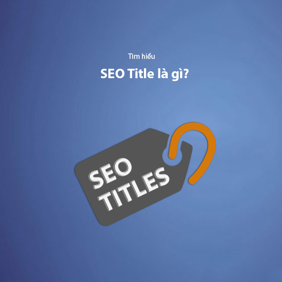 SEO Title là gì? Hướng dẫn viết thẻ tiêu đề chuẩn SEO cho website