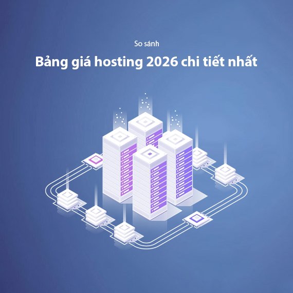 So Sánh Giá Hosting 2026 – Bảng Giá Chi Tiết Các Nhà Cung Cấp Trong Nước & Quốc Tế