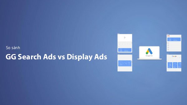 So Sánh Google Search Ads vs Display Ads – Nên Dùng Loại Nào? (2026)