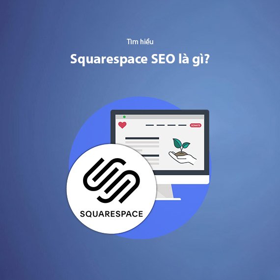 Squarespace SEO Là Gì? Hướng Dẫn Tối Ưu Website Squarespace Lên Top Google