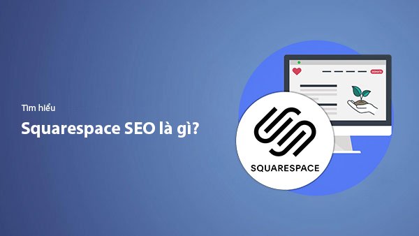 Squarespace SEO Là Gì? Hướng Dẫn Tối Ưu Website Squarespace Lên Top Google