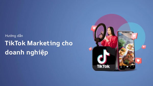 Tiếp Thị Trên TikTok: Hướng Dẫn Toàn Diện Cho Doanh Nghiệp (2026)