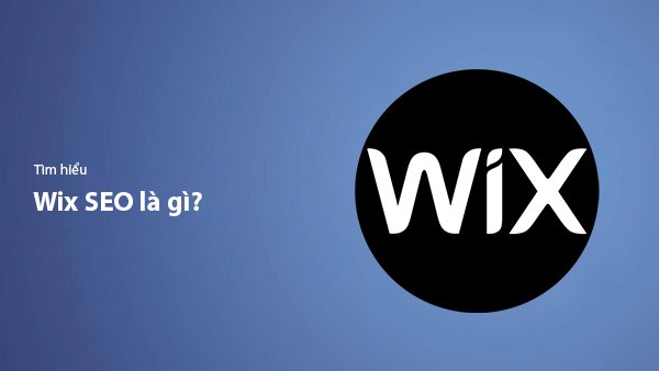 Wix SEO Là Gì? Cách Tối Ưu Website Wix Để Tăng Thứ Hạng Google